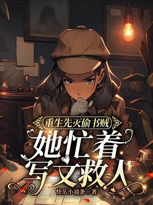 After rebirth, she first killed the book thief, and she was busy writing articles to save people